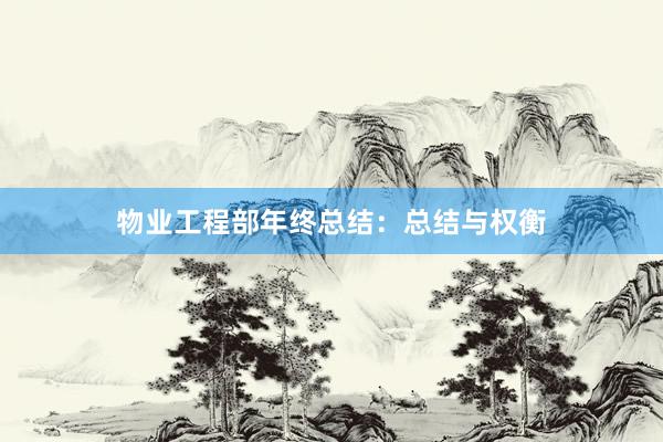 物业工程部年终总结：总结与权衡