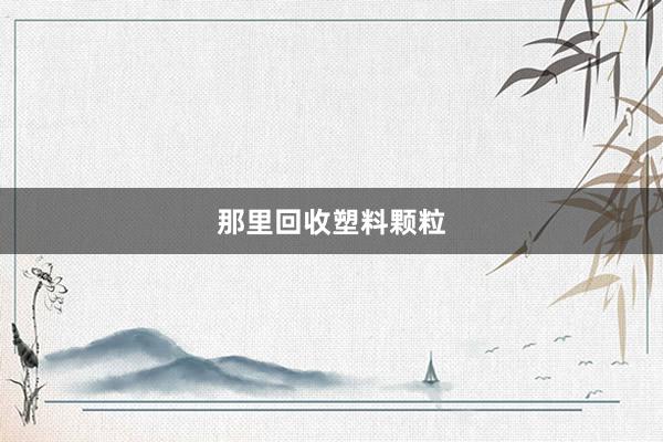 那里回收塑料颗粒