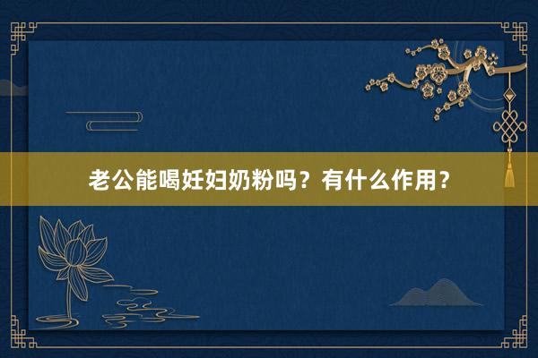 老公能喝妊妇奶粉吗？有什么作用？