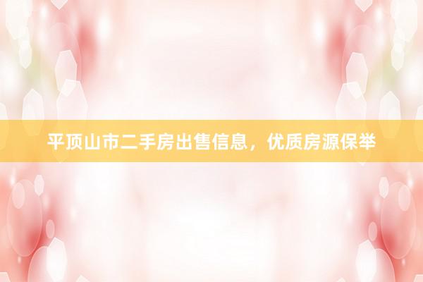 平顶山市二手房出售信息，优质房源保举