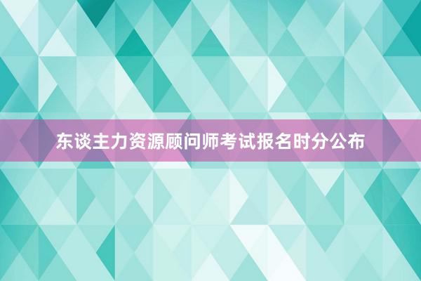 东谈主力资源顾问师考试报名时分公布