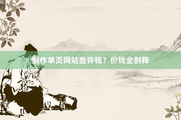 制作单页网站些许钱？价钱全剖释