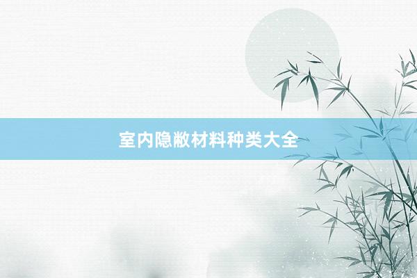 室内隐敝材料种类大全