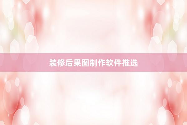 装修后果图制作软件推选