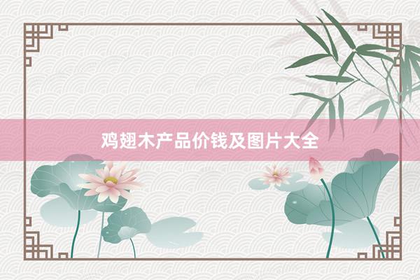 鸡翅木产品价钱及图片大全
