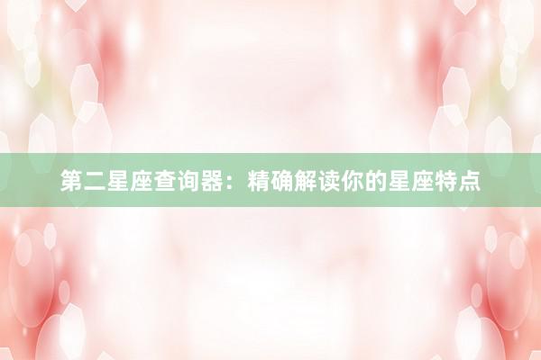 第二星座查询器：精确解读你的星座特点
