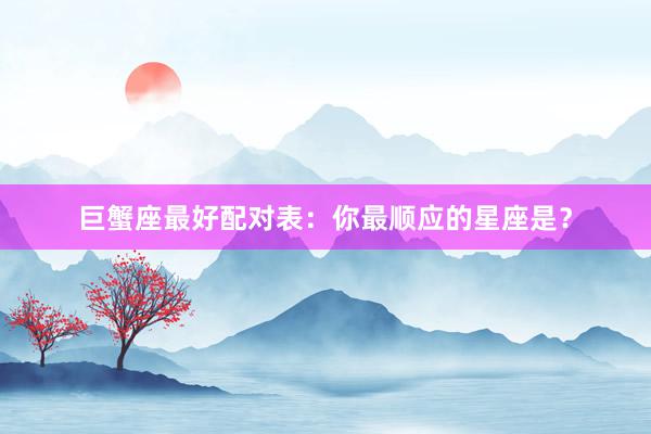 巨蟹座最好配对表：你最顺应的星座是？