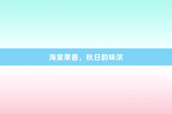 海棠果香，秋日韵味浓