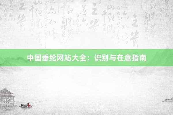 中国垂纶网站大全：识别与在意指南